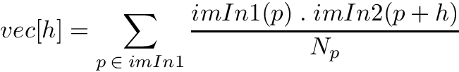 \[ vec[h] = \sum_{p \:\in\: imIn1} \frac{imIn1(p) \;.\; imIn2(p + h)}{N_p} \]