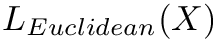 $L_{Euclidean}(X)$